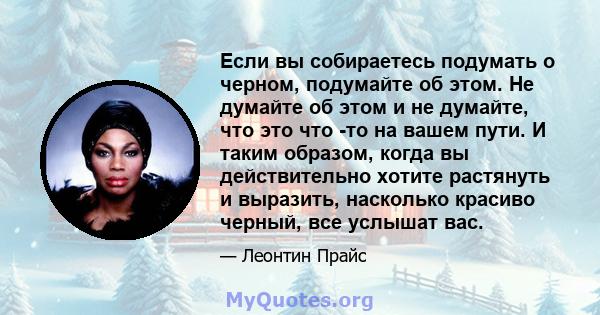 Если вы собираетесь подумать о черном, подумайте об этом. Не думайте об этом и не думайте, что это что -то на вашем пути. И таким образом, когда вы действительно хотите растянуть и выразить, насколько красиво черный,