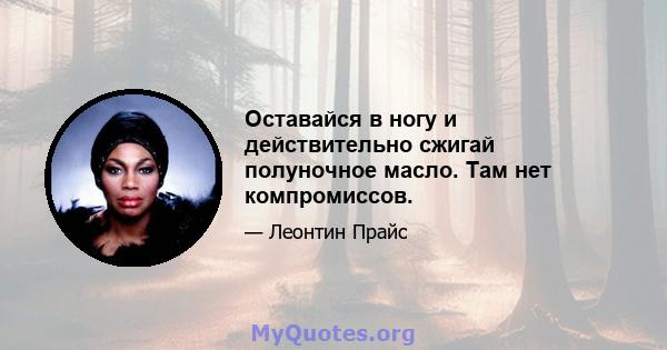 Оставайся в ногу и действительно сжигай полуночное масло. Там нет компромиссов.