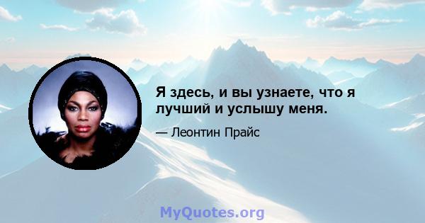 Я здесь, и вы узнаете, что я лучший и услышу меня.