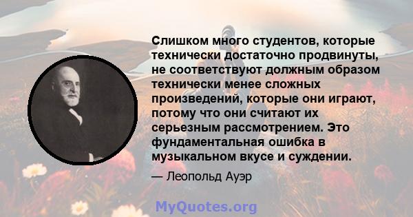 Слишком много студентов, которые технически достаточно продвинуты, не соответствуют должным образом технически менее сложных произведений, которые они играют, потому что они считают их серьезным рассмотрением. Это