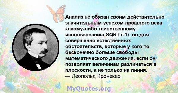 Анализ не обязан своим действительно значительным успехом прошлого века какому-либо таинственному использованию SQRT (-1), но для совершенно естественных обстоятельств, которые у кого-то бесконечно больше свободы