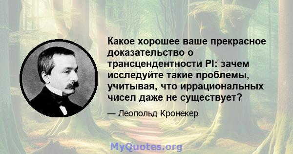 Какое хорошее ваше прекрасное доказательство о трансцендентности PI: зачем исследуйте такие проблемы, учитывая, что иррациональных чисел даже не существует?