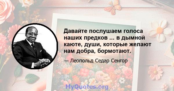 Давайте послушаем голоса наших предков ... в дымной каюте, души, которые желают нам добра, бормотают.