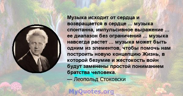 Музыка исходит от сердца и возвращается в сердце ... музыка спонтанна, импульсивное выражение ... ее диапазон без ограничений ... музыка навсегда растет ... музыка может быть одним из элементов, чтобы помочь нам