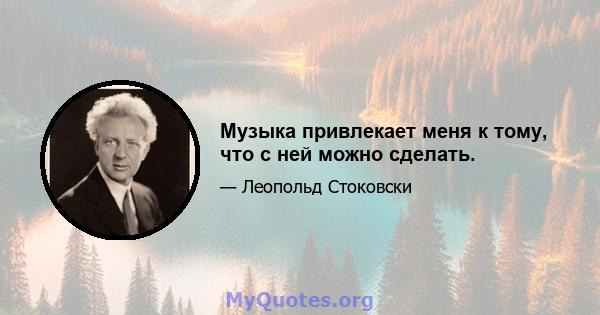 Музыка привлекает меня к тому, что с ней можно сделать.