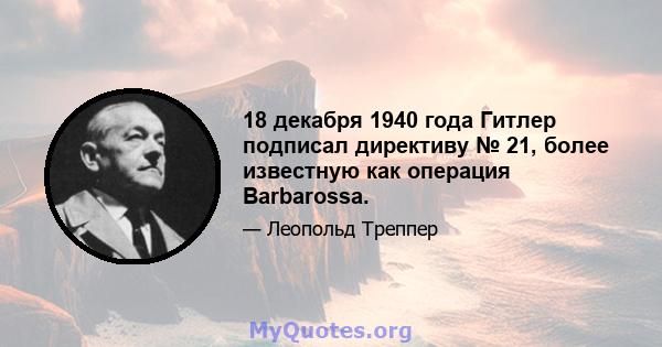 18 декабря 1940 года Гитлер подписал директиву № 21, более известную как операция Barbarossa.