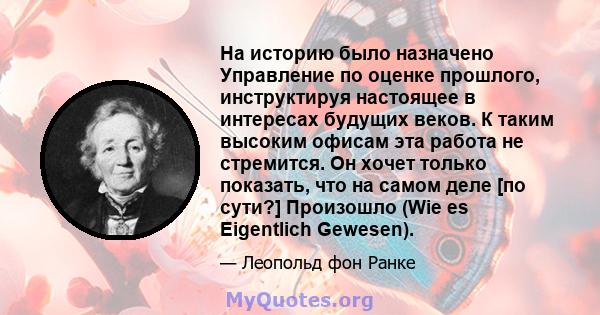 На историю было назначено Управление по оценке прошлого, инструктируя настоящее в интересах будущих веков. К таким высоким офисам эта работа не стремится. Он хочет только показать, что на самом деле [по сути?] Произошло 