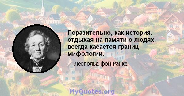 Поразительно, как история, отдыхая на памяти о людях, всегда касается границ мифологии.