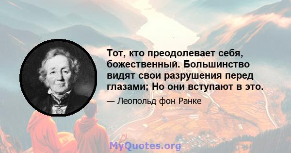 Тот, кто преодолевает себя, божественный. Большинство видят свои разрушения перед глазами; Но они вступают в это.