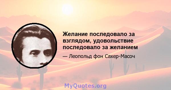 Желание последовало за взглядом, удовольствие последовало за желанием