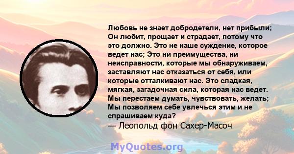 Любовь не знает добродетели, нет прибыли; Он любит, прощает и страдает, потому что это должно. Это не наше суждение, которое ведет нас; Это ни преимущества, ни неисправности, которые мы обнаруживаем, заставляют нас