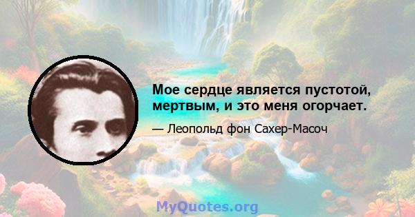 Мое сердце является пустотой, мертвым, и это меня огорчает.