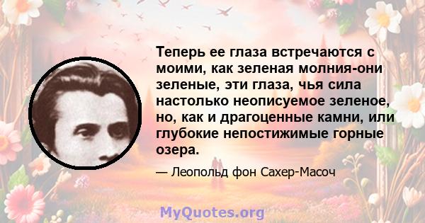 Теперь ее глаза встречаются с моими, как зеленая молния-они зеленые, эти глаза, чья сила настолько неописуемое зеленое, но, как и драгоценные камни, или глубокие непостижимые горные озера.