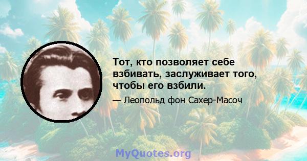 Тот, кто позволяет себе взбивать, заслуживает того, чтобы его взбили.