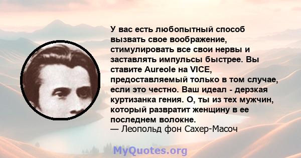 У вас есть любопытный способ вызвать свое воображение, стимулировать все свои нервы и заставлять импульсы быстрее. Вы ставите Aureole на VICE, предоставляемый только в том случае, если это честно. Ваш идеал - дерзкая