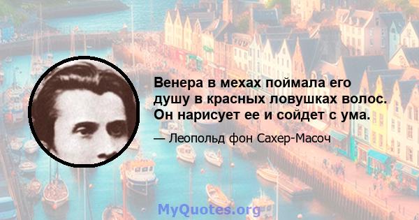 Венера в мехах поймала его душу в красных ловушках волос. Он нарисует ее и сойдет с ума.