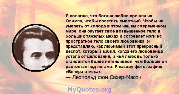 Я полагаю, что богиня любви пришла из Олимпа, чтобы посетить смертный. Чтобы не умереть от холода в этом нашем современном мире, она окутает свое возвышенное тело в больших тяжелых мехах и согревает ноги на простратное