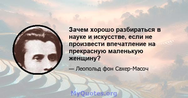 Зачем хорошо разбираться в науке и искусстве, если не произвести впечатление на прекрасную маленькую женщину?