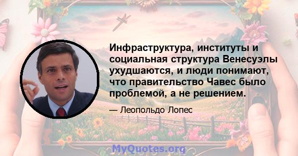 Инфраструктура, институты и социальная структура Венесуэлы ухудшаются, и люди понимают, что правительство Чавес было проблемой, а не решением.