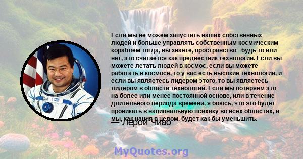 Если мы не можем запустить наших собственных людей и больше управлять собственным космическим кораблем тогда, вы знаете, пространство - будь то или нет, это считается как предвестник технологии. Если вы можете летать