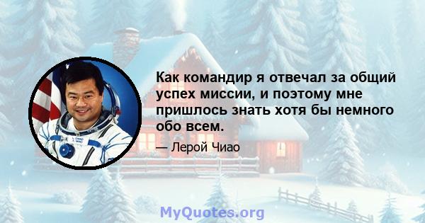 Как командир я отвечал за общий успех миссии, и поэтому мне пришлось знать хотя бы немного обо всем.