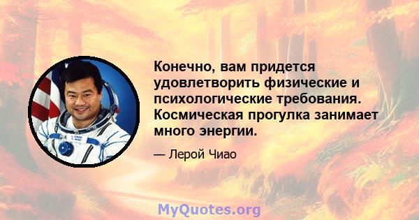 Конечно, вам придется удовлетворить физические и психологические требования. Космическая прогулка занимает много энергии.