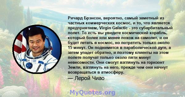 Ричард Брэнсон, вероятно, самый заметный из частных коммерческих космос, и то, что является предприятием, Virgin Galactic - это субарбитальный полет. То есть вы увидите космический корабль, который более или менее похож 