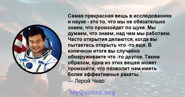 Самая прекрасная вещь в исследованиях и науке - это то, что мы не обязательно знаем, что произойдет по щуке. Мы думаем, что знаем, над чем мы работаем. Часто открытия делаются, когда вы пытаетесь открыть что -то еще. В