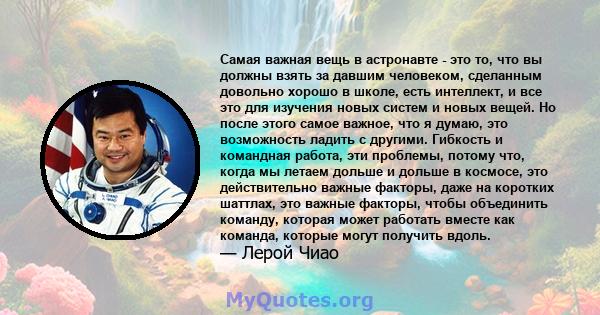 Самая важная вещь в астронавте - это то, что вы должны взять за давшим человеком, сделанным довольно хорошо в школе, есть интеллект, и все это для изучения новых систем и новых вещей. Но после этого самое важное, что я