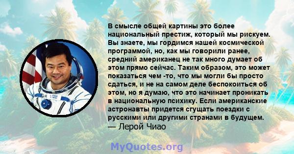 В смысле общей картины это более национальный престиж, который мы рискуем. Вы знаете, мы гордимся нашей космической программой, но, как мы говорили ранее, средний американец не так много думает об этом прямо сейчас.