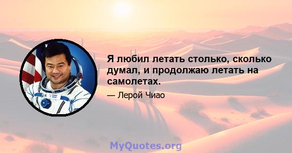 Я любил летать столько, сколько думал, и продолжаю летать на самолетах.