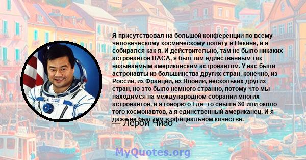 Я присутствовал на большой конференции по всему человеческому космическому полету в Пекине, и я собирался как я. И действительно, там не было никаких астронавтов НАСА, я был там единственным так называемым американским