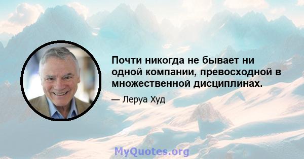 Почти никогда не бывает ни одной компании, превосходной в множественной дисциплинах.