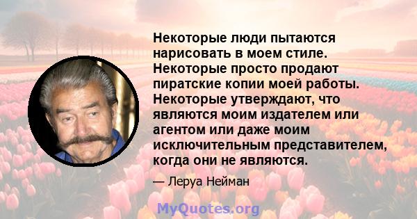 Некоторые люди пытаются нарисовать в моем стиле. Некоторые просто продают пиратские копии моей работы. Некоторые утверждают, что являются моим издателем или агентом или даже моим исключительным представителем, когда они 