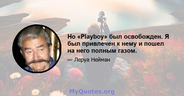 Но «Playboy» был освобожден. Я был привлечен к нему и пошел на него полным газом.