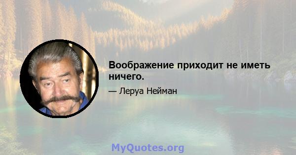 Воображение приходит не иметь ничего.