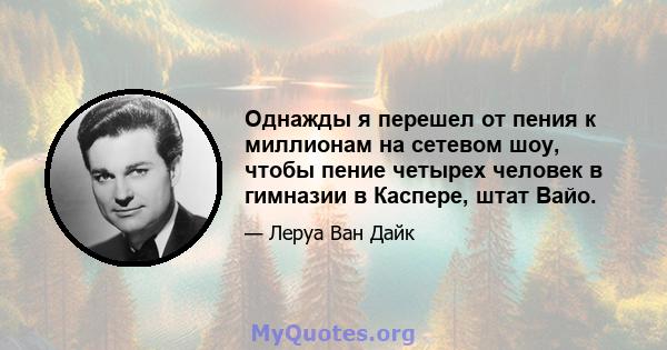 Однажды я перешел от пения к миллионам на сетевом шоу, чтобы пение четырех человек в гимназии в Каспере, штат Вайо.