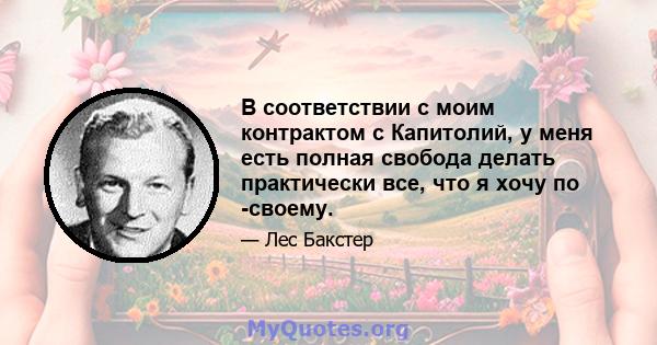 В соответствии с моим контрактом с Капитолий, у меня есть полная свобода делать практически все, что я хочу по -своему.