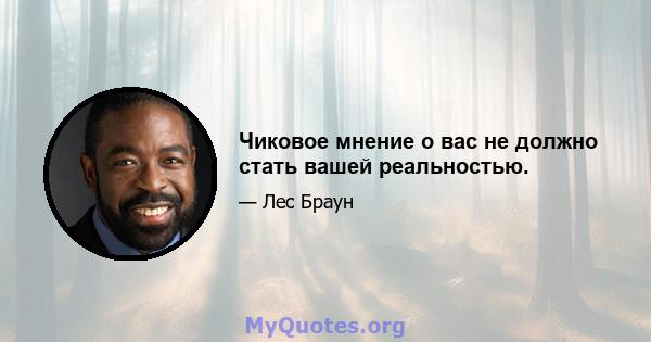 Чиковое мнение о вас не должно стать вашей реальностью.