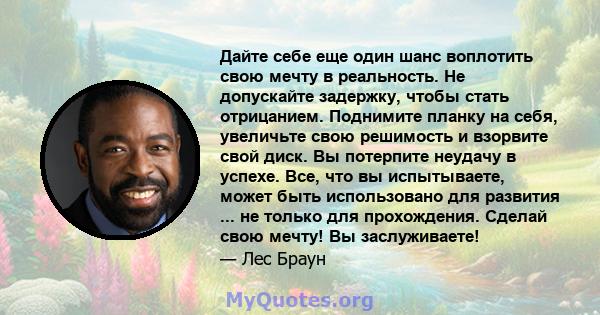 Дайте себе еще один шанс воплотить свою мечту в реальность. Не допускайте задержку, чтобы стать отрицанием. Поднимите планку на себя, увеличьте свою решимость и взорвите свой диск. Вы потерпите неудачу в успехе. Все,