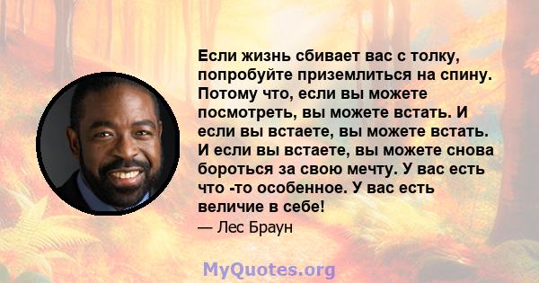 Если жизнь сбивает вас с толку, попробуйте приземлиться на спину. Потому что, если вы можете посмотреть, вы можете встать. И если вы встаете, вы можете встать. И если вы встаете, вы можете снова бороться за свою мечту.