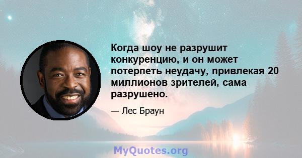 Когда шоу не разрушит конкуренцию, и он может потерпеть неудачу, привлекая 20 миллионов зрителей, сама разрушено.