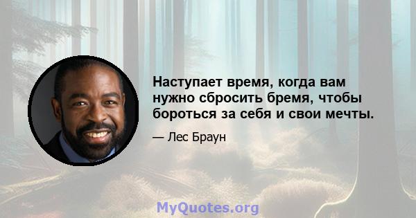 Наступает время, когда вам нужно сбросить бремя, чтобы бороться за себя и свои мечты.