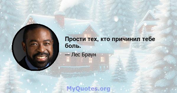 Прости тех, кто причинил тебе боль.