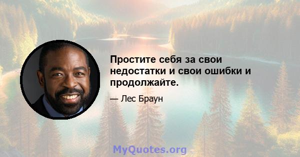 Простите себя за свои недостатки и свои ошибки и продолжайте.