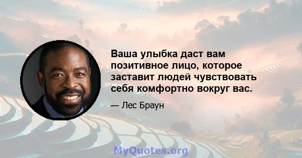 Ваша улыбка даст вам позитивное лицо, которое заставит людей чувствовать себя комфортно вокруг вас.