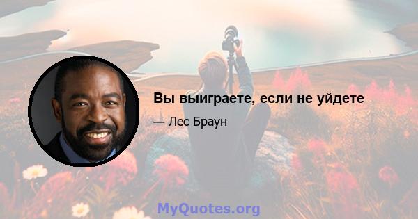 Вы выиграете, если не уйдете