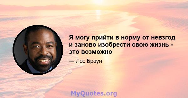 Я могу прийти в норму от невзгод и заново изобрести свою жизнь - это возможно