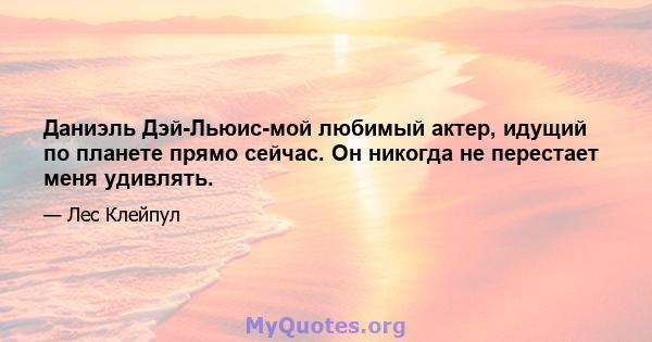 Даниэль Дэй-Льюис-мой любимый актер, идущий по планете прямо сейчас. Он никогда не перестает меня удивлять.