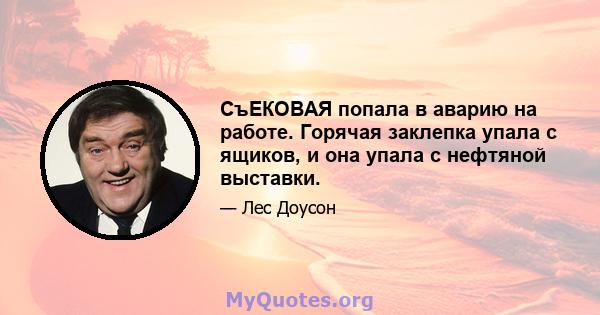 СъЕКОВАЯ попала в аварию на работе. Горячая заклепка упала с ящиков, и она упала с нефтяной выставки.